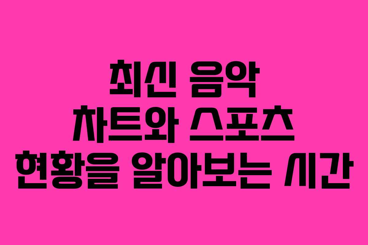 최신 음악 차트와 스포츠 현황을 알아보는 시간