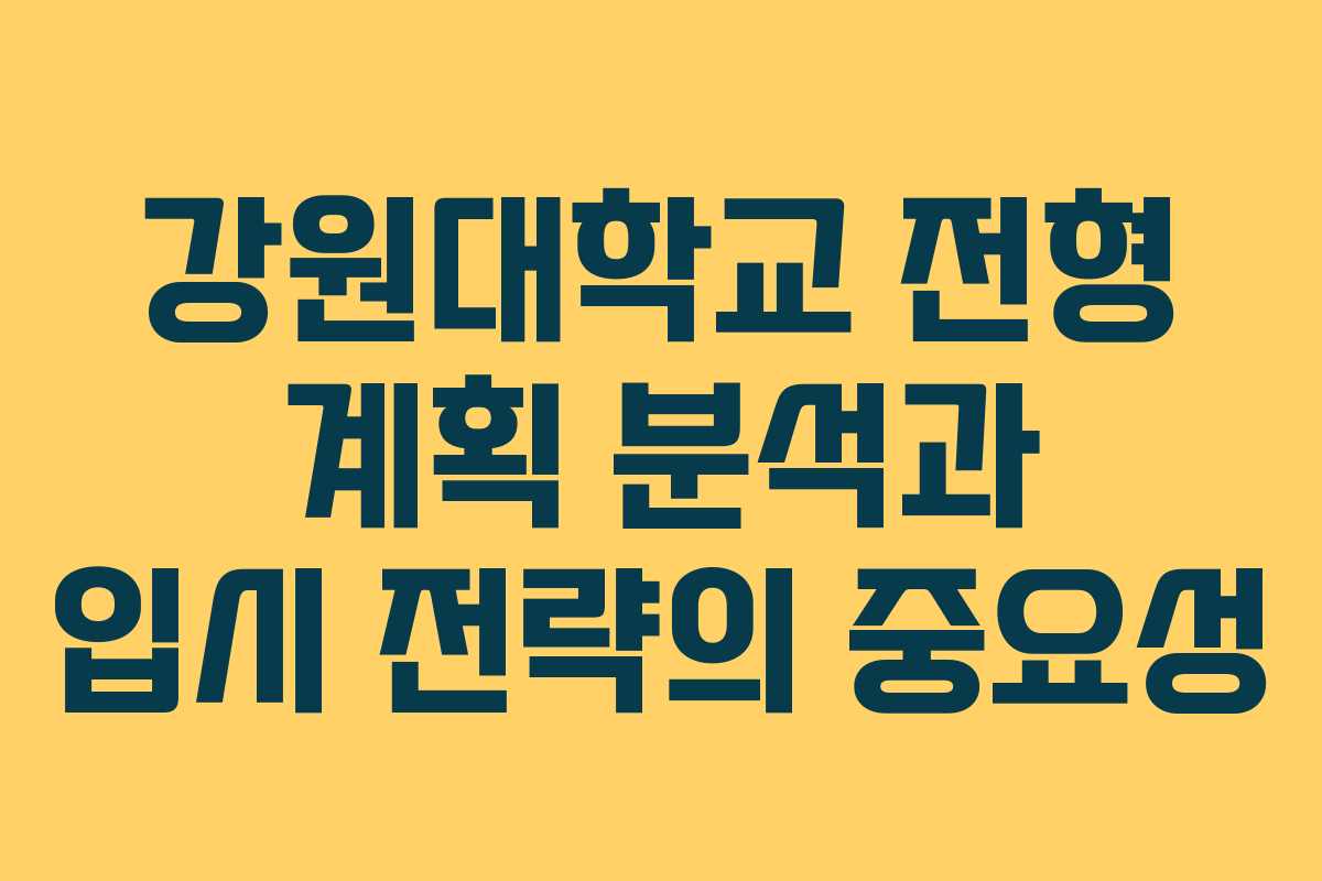 강원대학교 전형 계획 분석과 입시 전략의 중요성