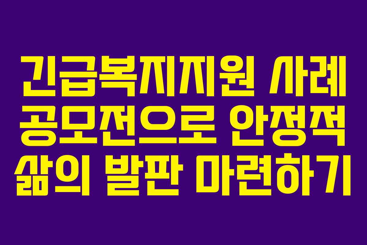 긴급복지지원 사례 공모전으로 안정적 삶의 발판 마련하기