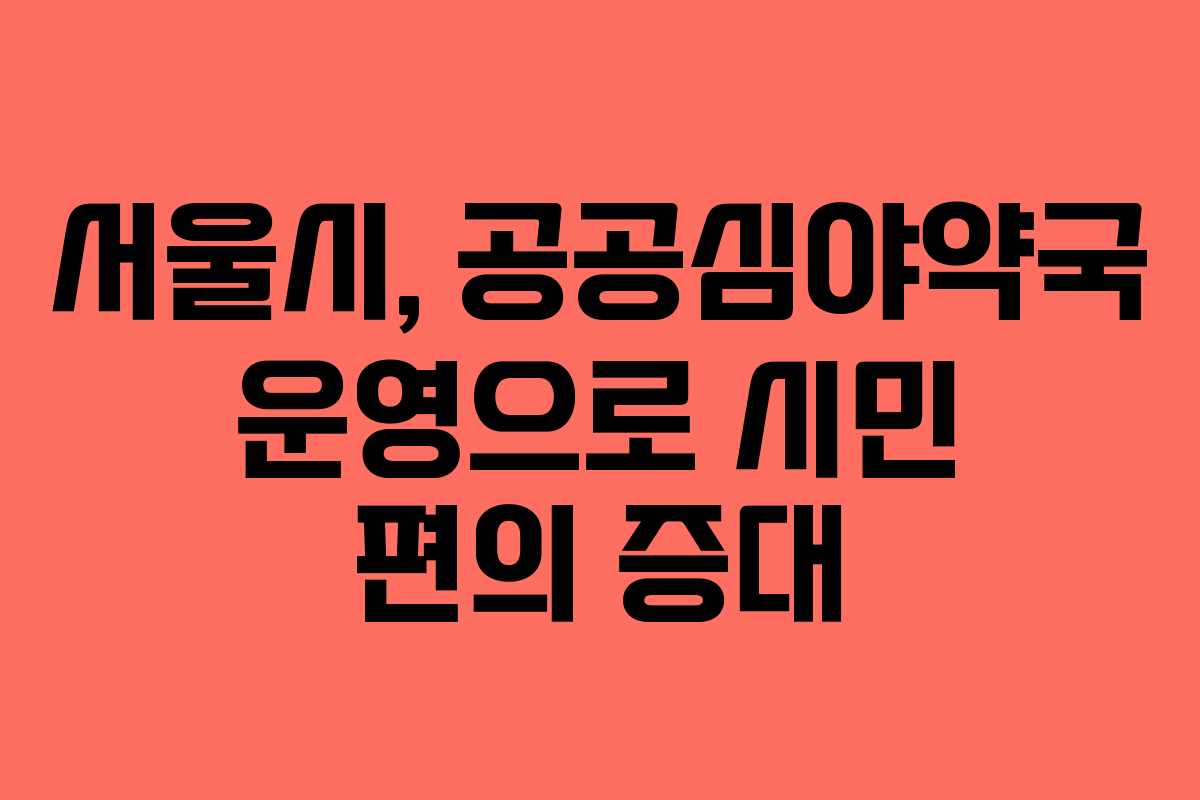 서울시, 공공심야약국 운영으로 시민 편의 증대