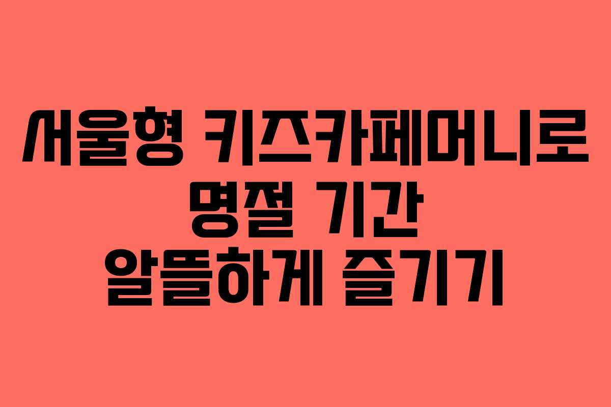서울형 키즈카페머니로 명절 기간 알뜰하게 즐기기