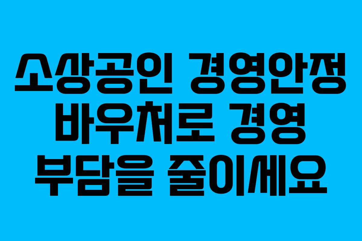 소상공인 경영안정 바우처로 경영 부담을 줄이세요