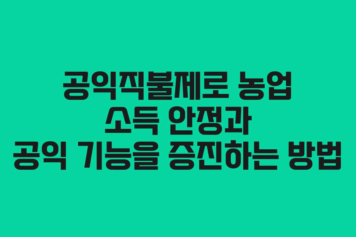 공익직불제로 농업 소득 안정과 공익 기능을 증진하는 방법