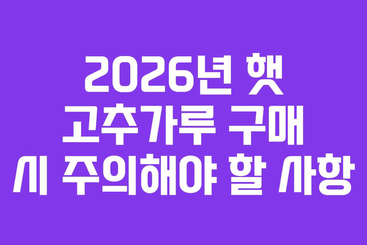 2026년 햇 고추가루 구매 시 주의해야 할 사항