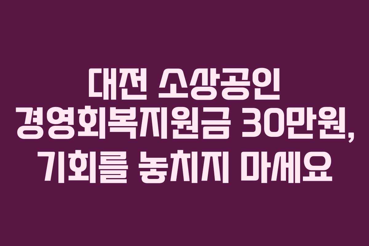 대전 소상공인 경영회복지원금 30만원, 기회를 놓치지 마세요