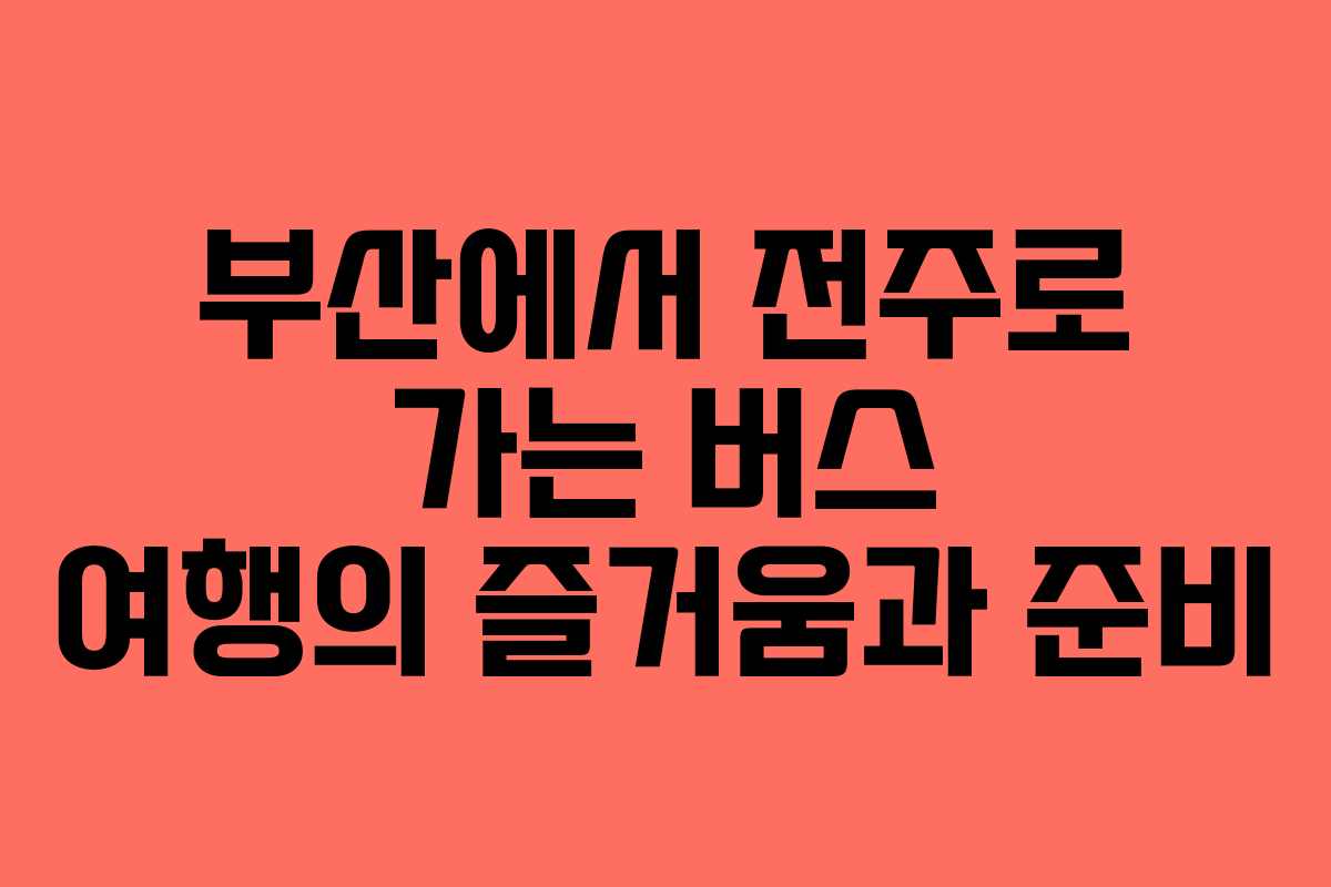 부산에서 전주로 가는 버스 여행의 즐거움과 준비