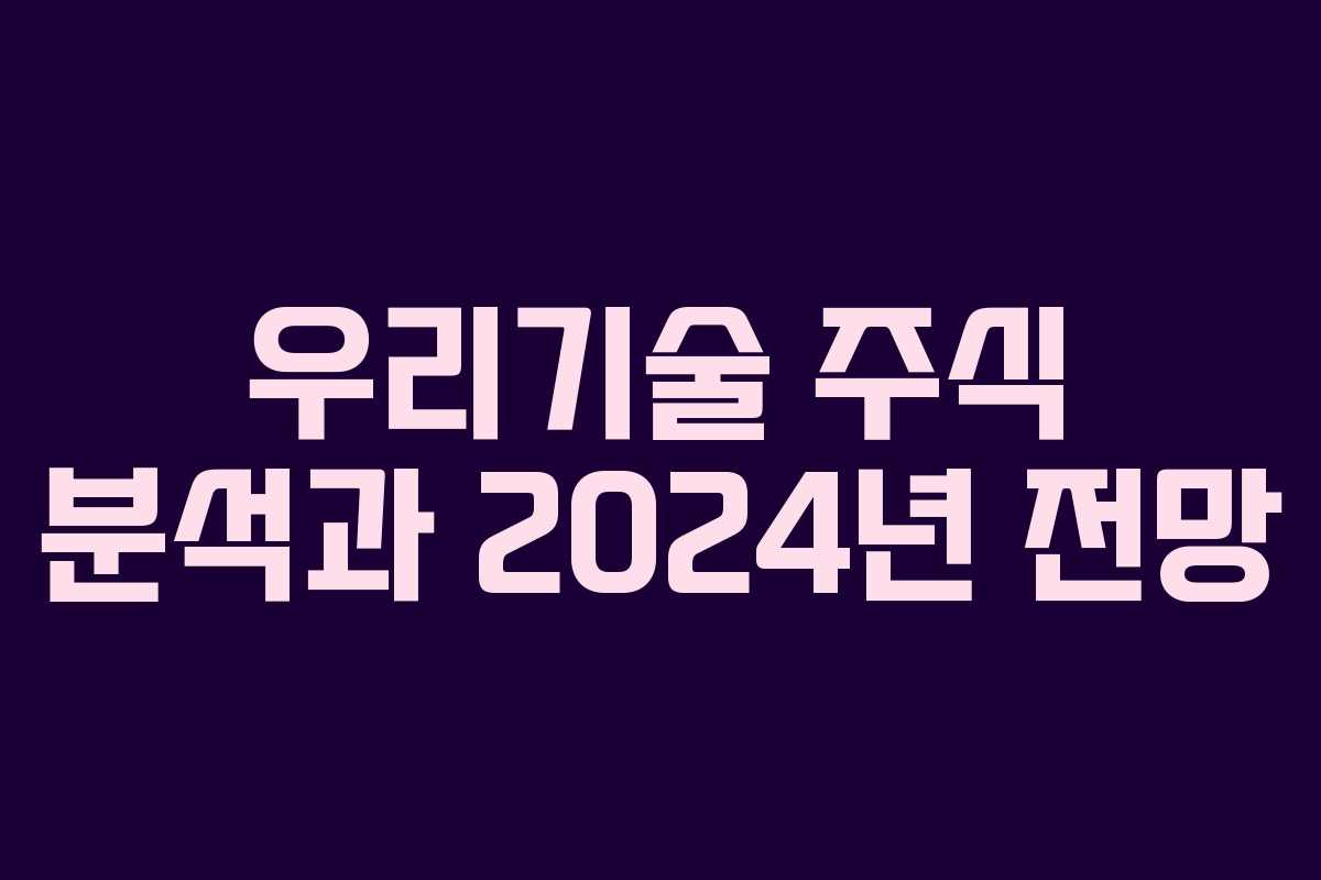우리기술 주식 분석과 2024년 전망