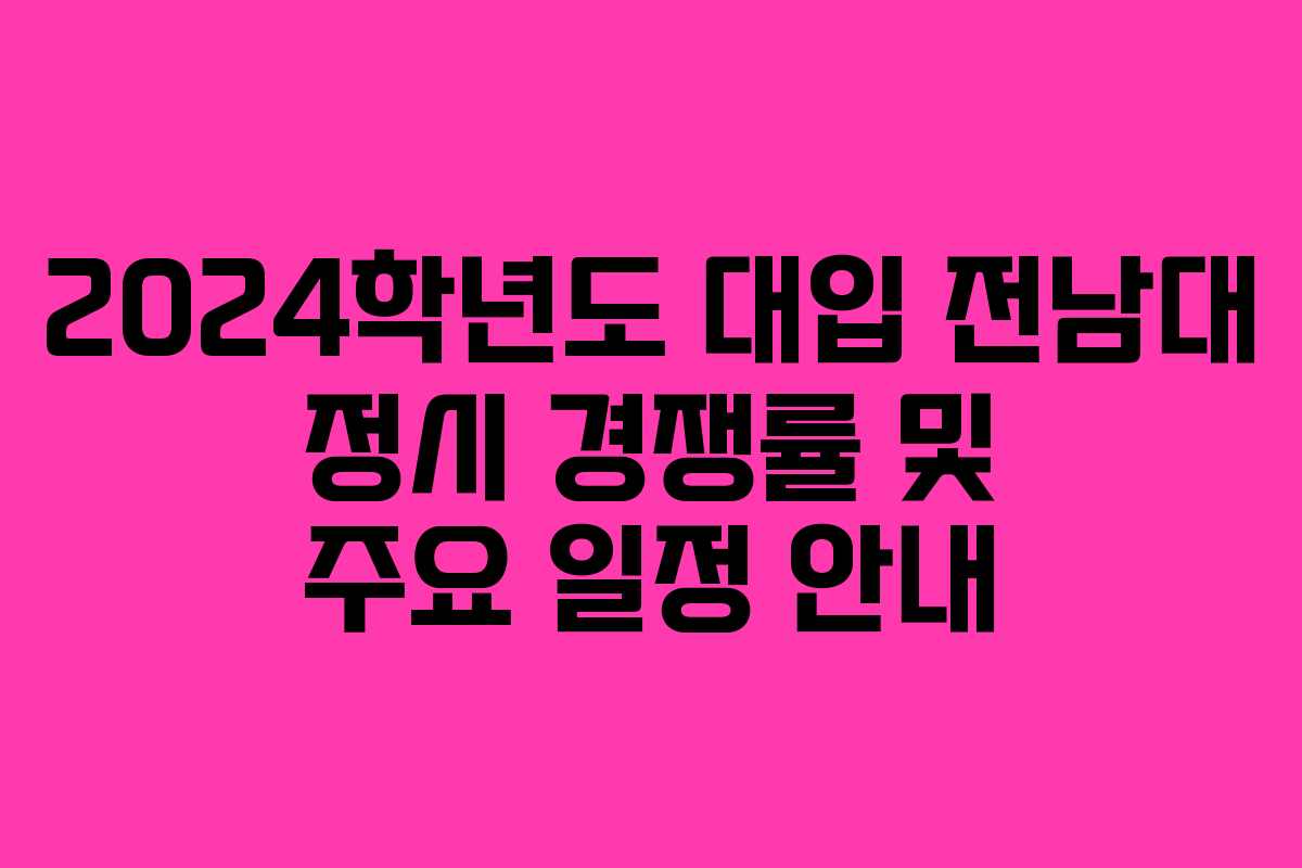 2024학년도 대입 전남대 정시 경쟁률 및 주요 일정 안내