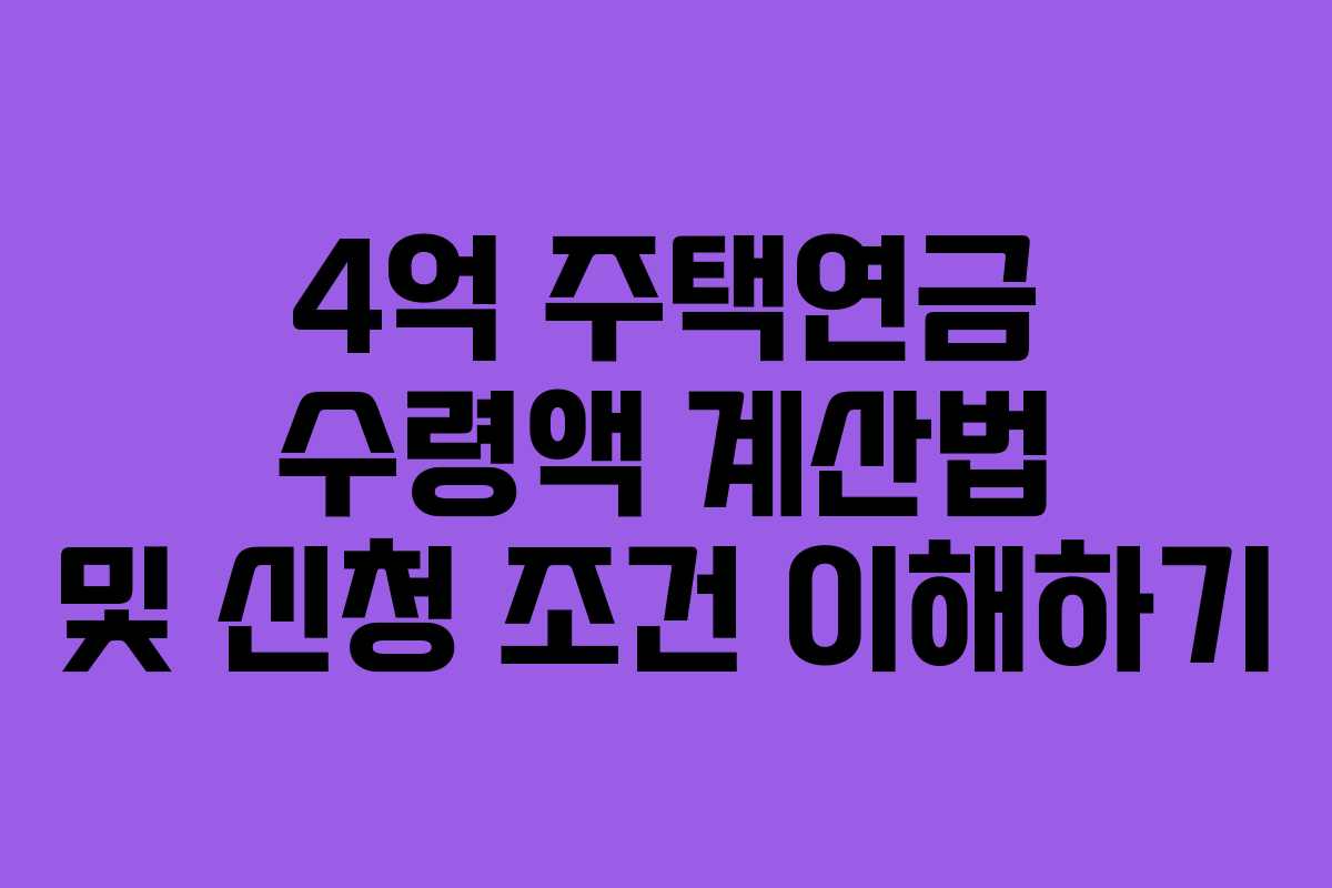 4억 주택연금 수령액 계산법 및 신청 조건 이해하기