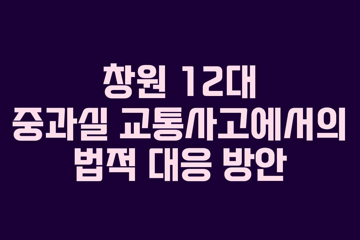창원 12대 중과실 교통사고에서의 법적 대응 방안