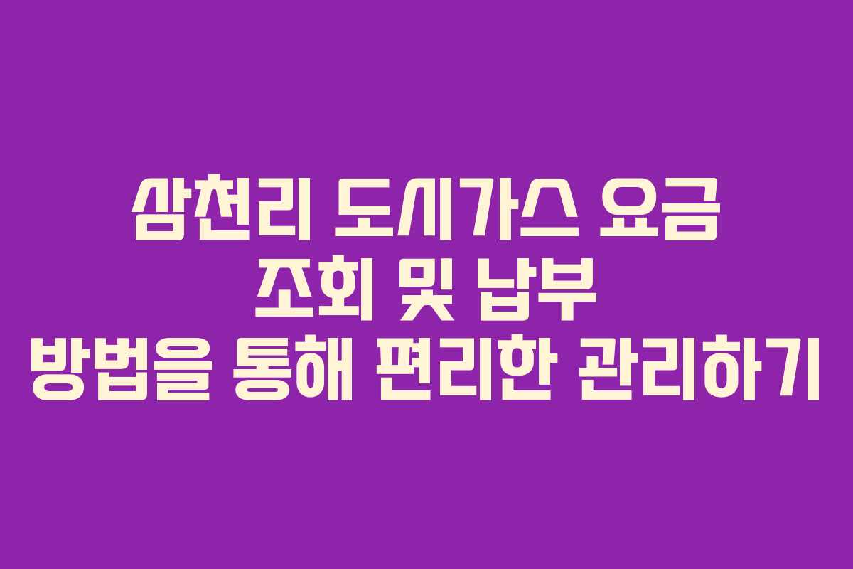 삼천리 도시가스 요금 조회 및 납부 방법을 통해 편리한 관리하기