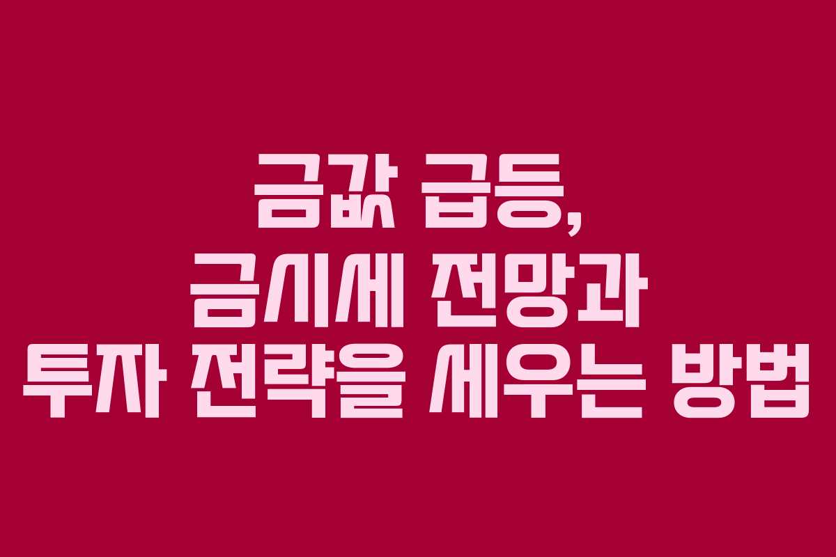 금값 급등, 금시세 전망과 투자 전략을 세우는 방법 금값 급등, 금시세 전망과 투자 전략을 세우는 방법