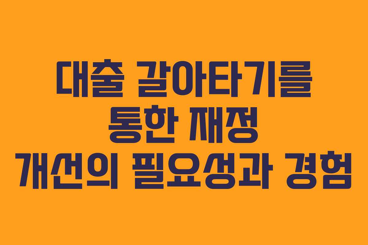 대출 갈아타기를 통한 재정 개선의 필요성과 경험