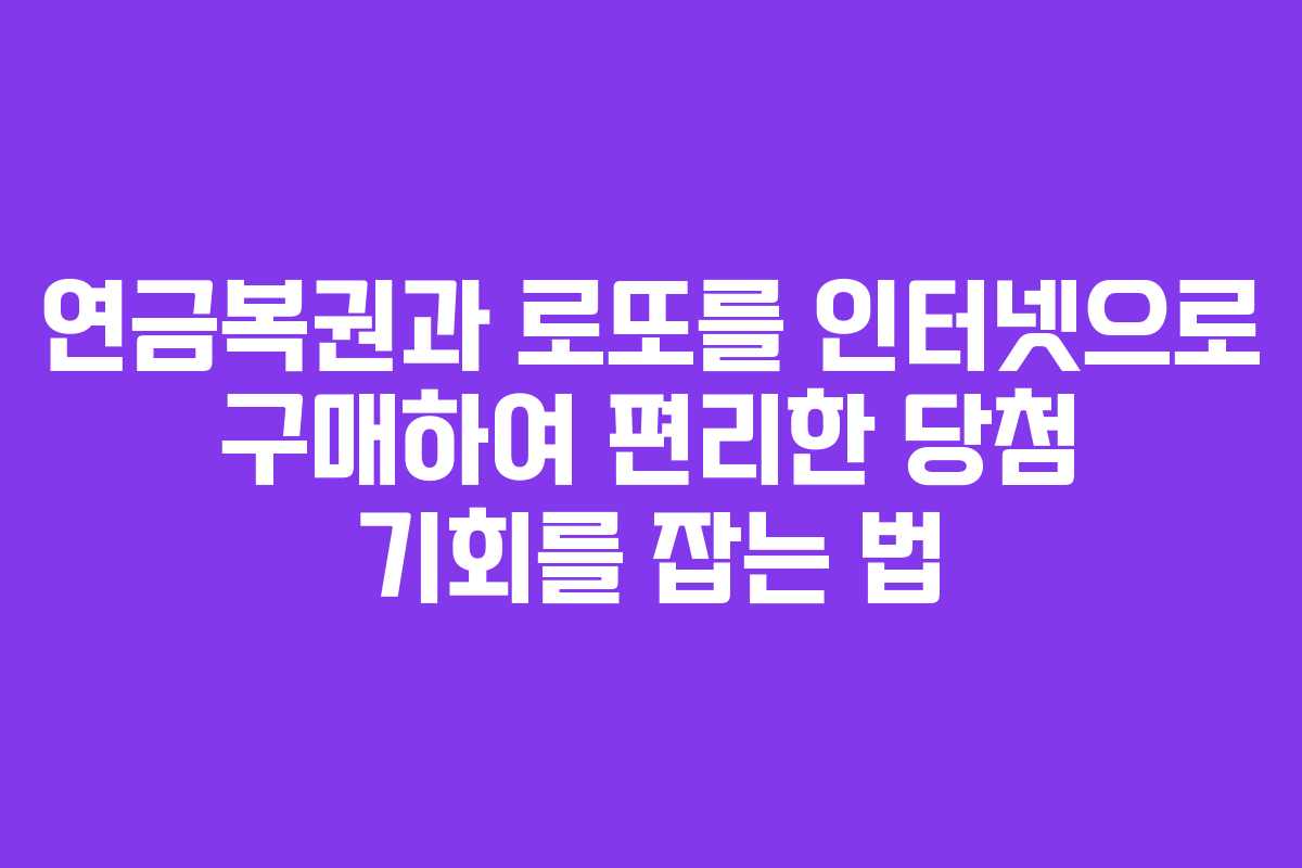 연금복권과 로또를 인터넷으로 구매하여 편리한 당첨 기회를 잡는 법