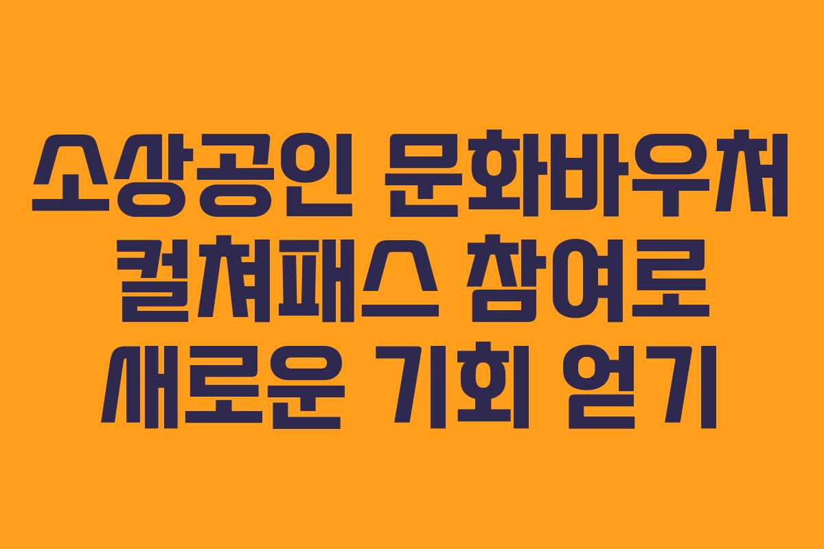 소상공인 문화바우처 컬쳐패스 참여로 새로운 기회 얻기