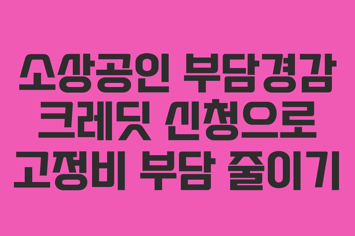 소상공인 부담경감 크레딧 신청으로 고정비 부담 줄이기