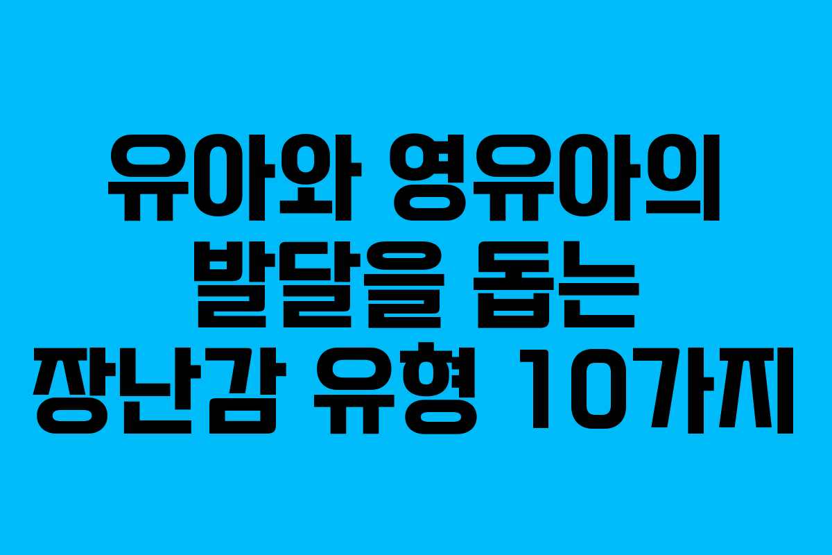 유아와 영유아의 발달을 돕는 장난감 유형 10가지