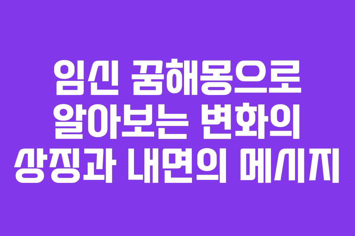 임신 꿈해몽으로 알아보는 변화의 상징과 내면의 메시지