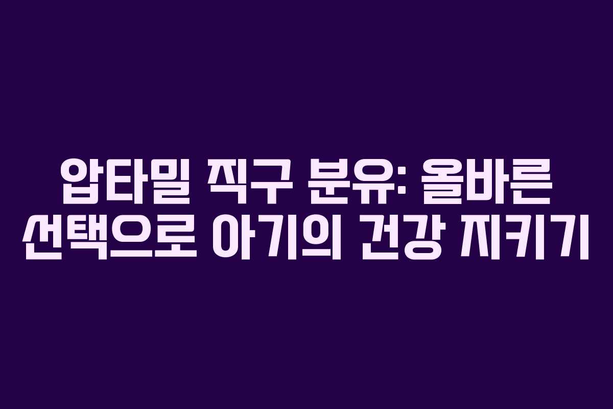 압타밀 직구 분유: 올바른 선택으로 아기의 건강 지키기
