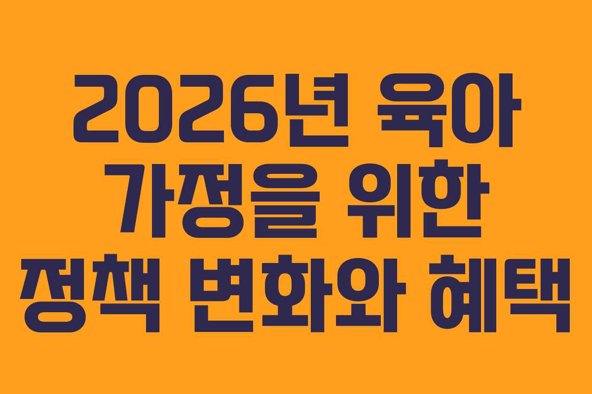 2026년 육아 가정을 위한 정책 변화와 혜택
