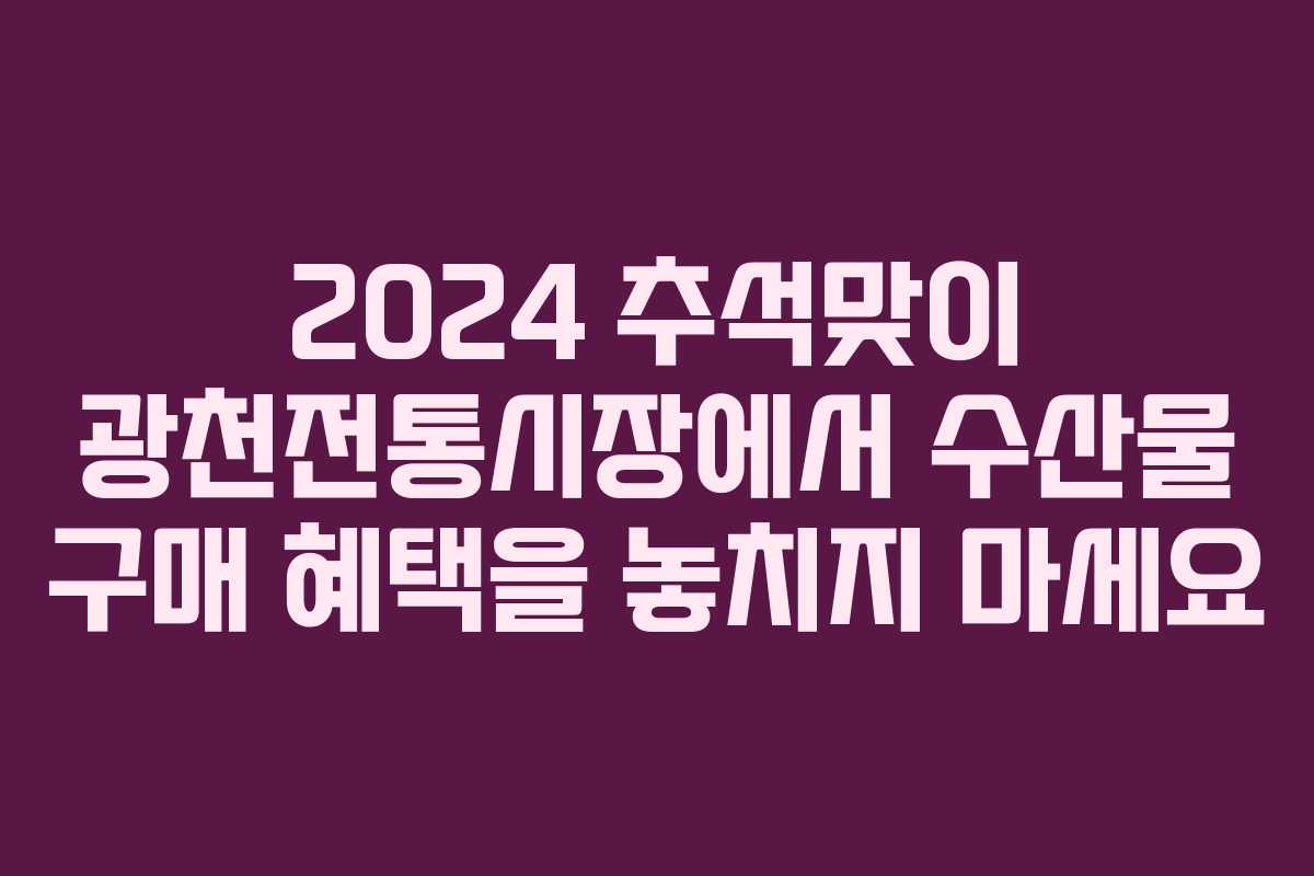 2024 추석맞이 광천전통시장에서 수산물 구매 혜택을 놓치지 마세요
