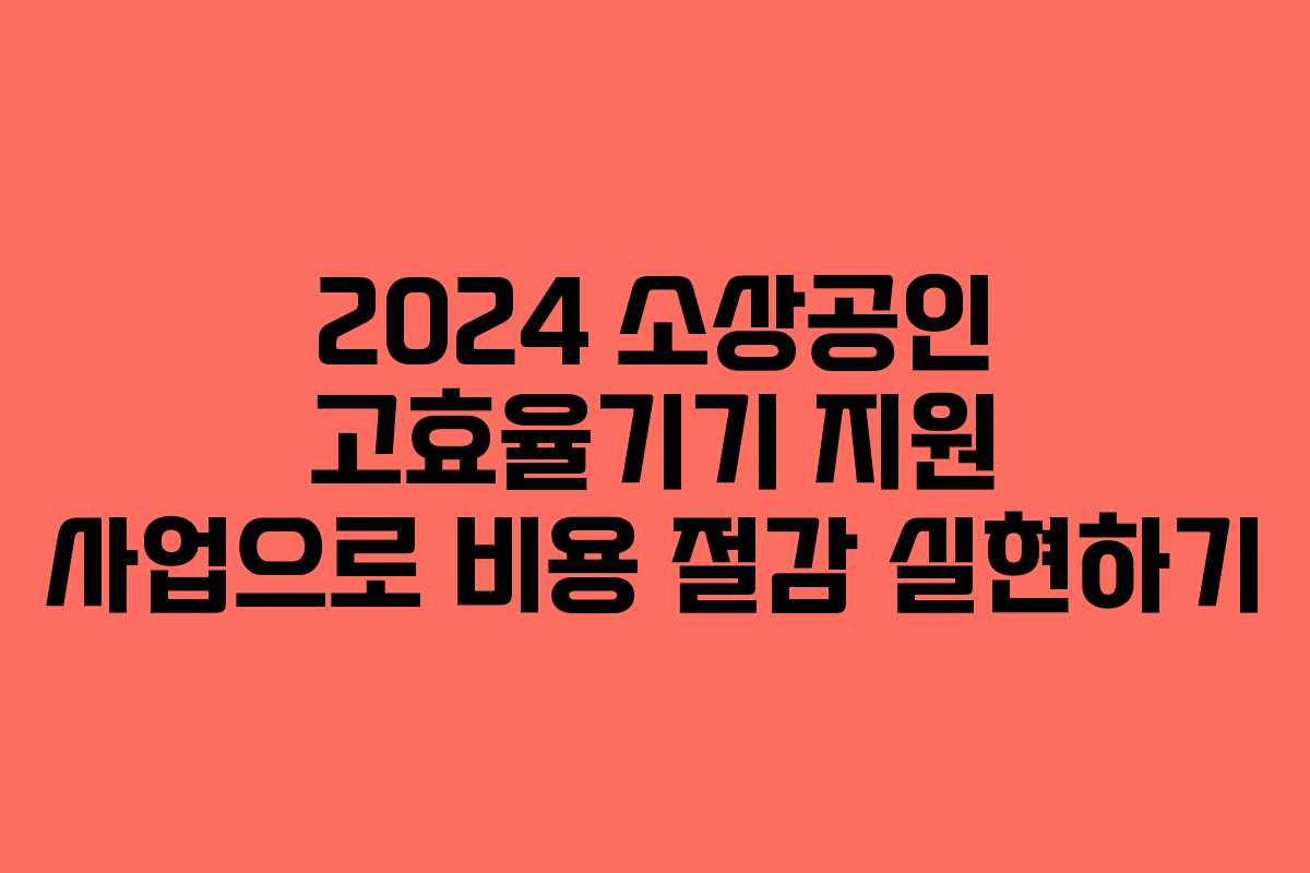 2024 소상공인 고효율기기 지원 사업으로 비용 절감 실현하기