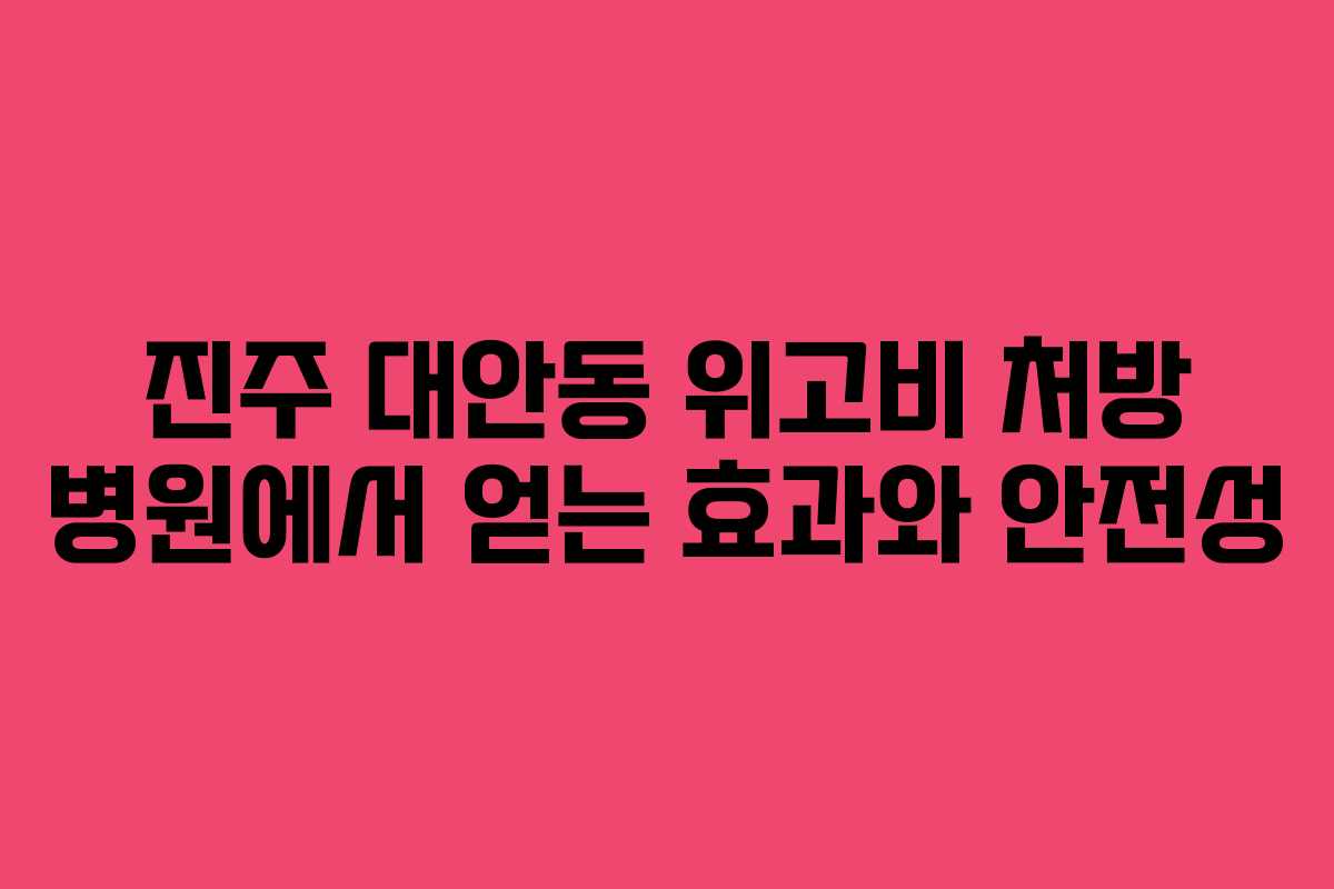 진주 대안동 위고비 처방 병원에서 얻는 효과와 안전성