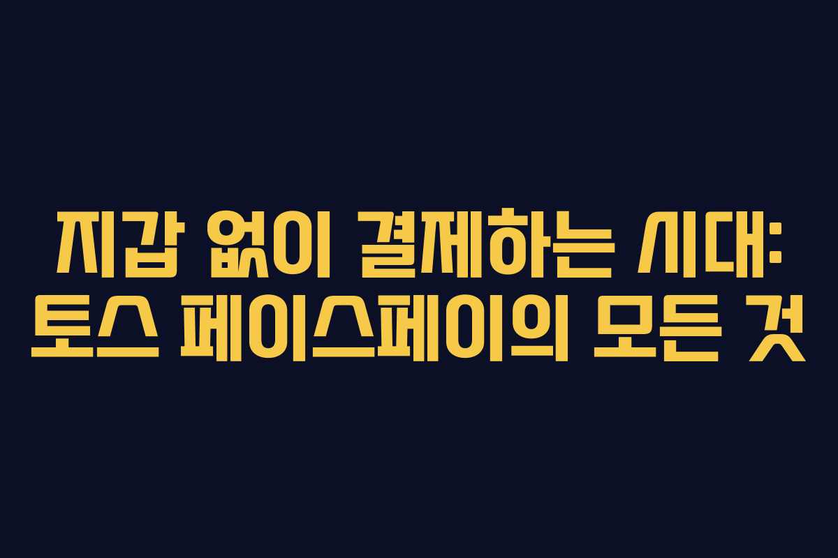 지갑 없이 결제하는 시대: 토스 페이스페이의 모든 것