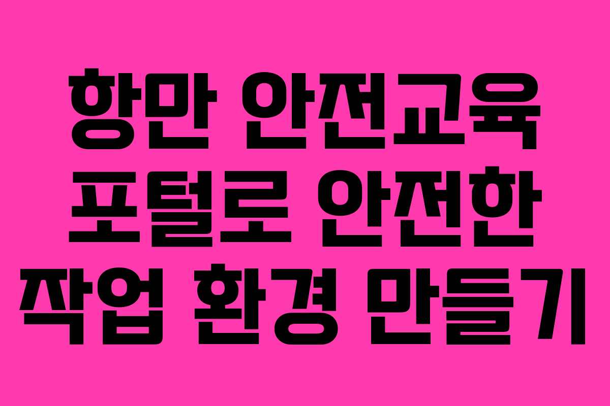 항만 안전교육 포털로 안전한 작업 환경 만들기