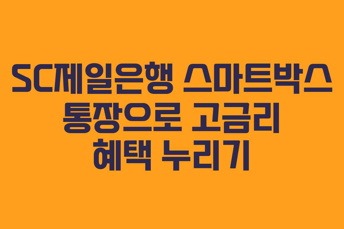 SC제일은행 스마트박스 통장으로 고금리 혜택 누리기