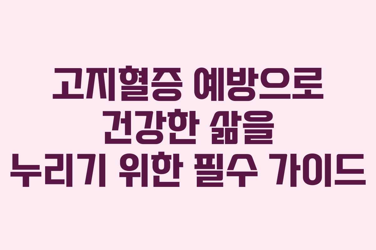 고지혈증 예방으로 건강한 삶을 누리기 위한 필수 가이드
