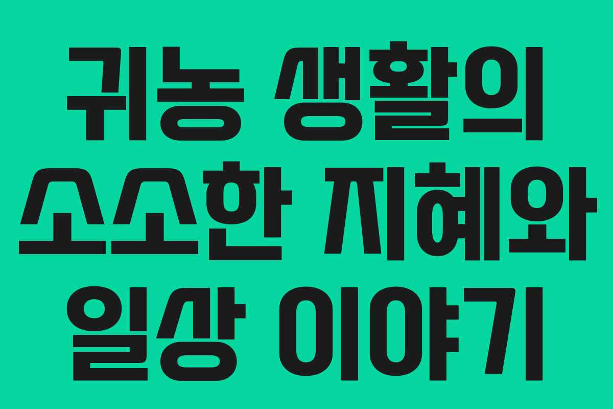 귀농 생활의 소소한 지혜와 일상 이야기