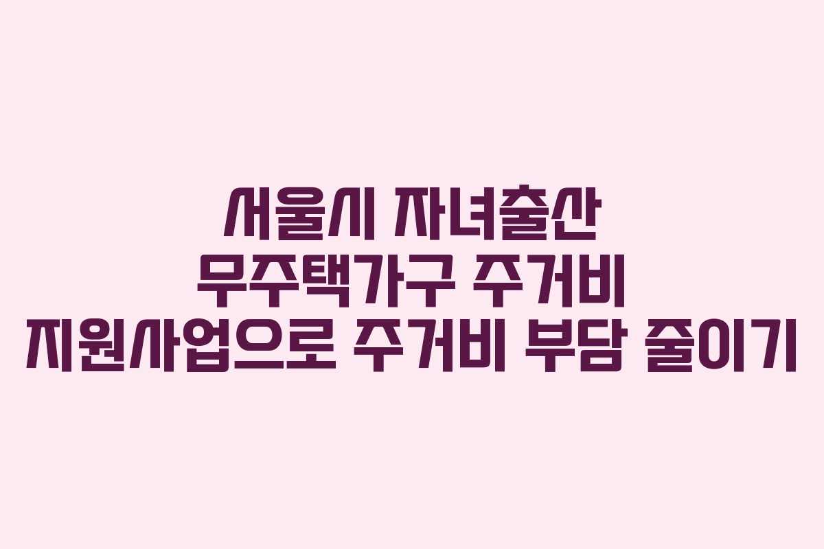 서울시 자녀출산 무주택가구 주거비 지원사업으로 주거비 부담 줄이기