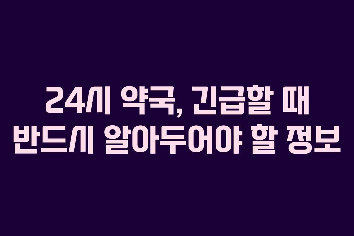 24시 약국, 긴급할 때 반드시 알아두어야 할 정보