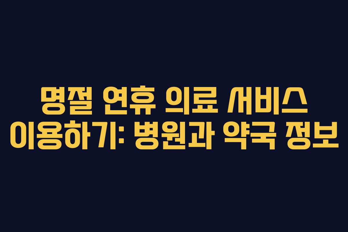 명절 연휴 의료 서비스 이용하기: 병원과 약국 정보