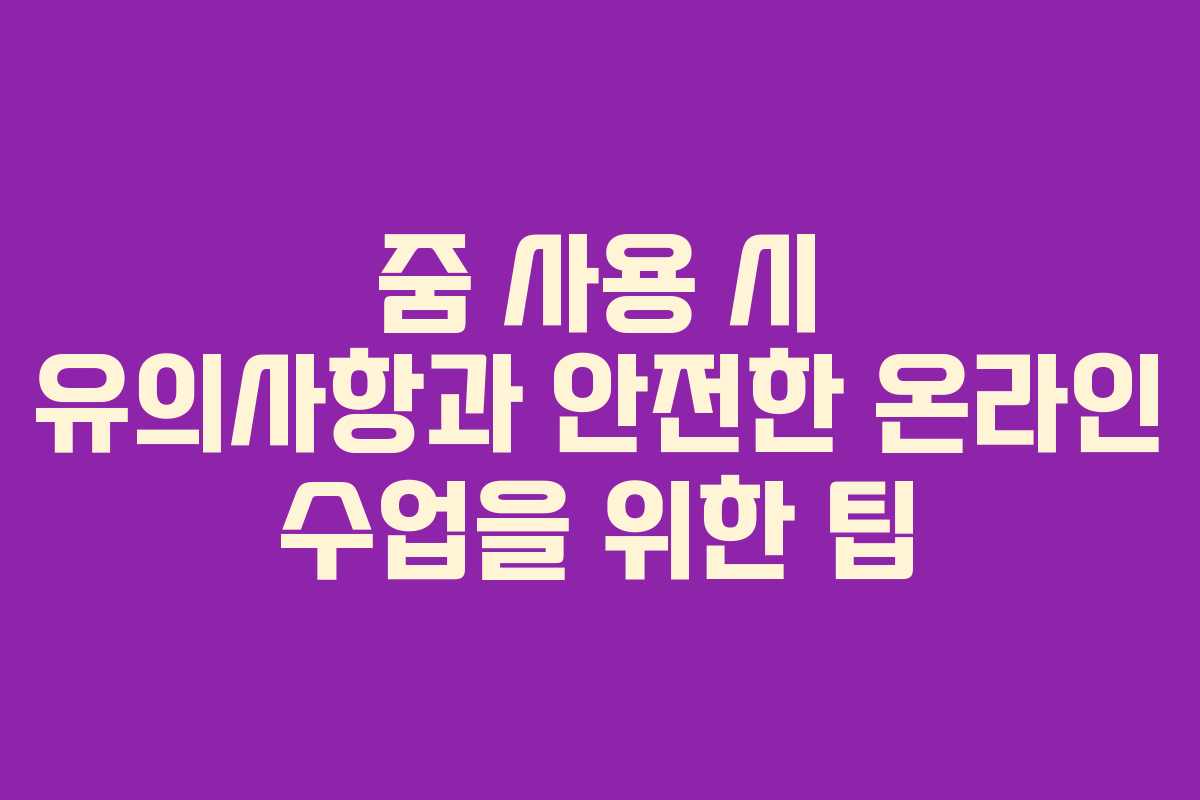 줌 사용 시 유의사항과 안전한 온라인 수업을 위한 팁