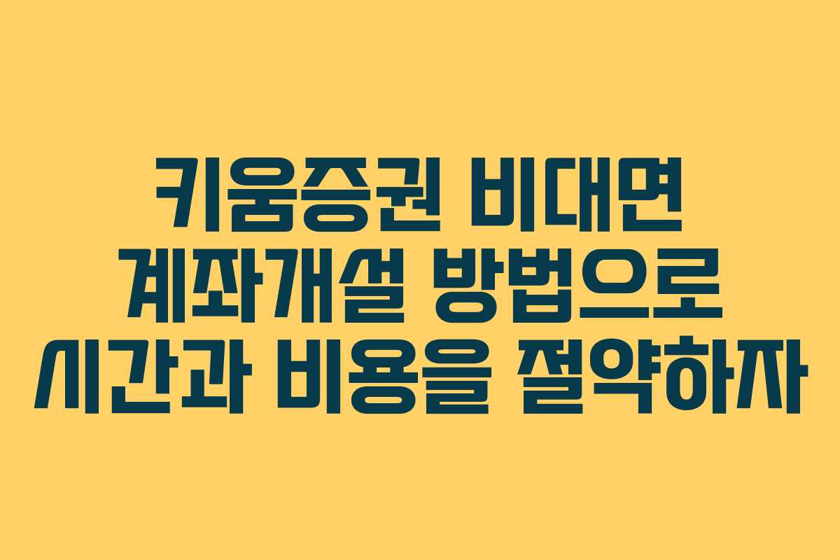 키움증권 비대면 계좌개설 방법으로 시간과 비용을 절약하자