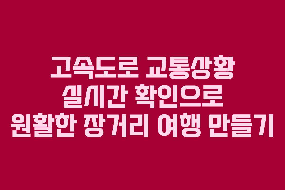 고속도로 교통상황 실시간 확인으로 원활한 장거리 여행 만들기