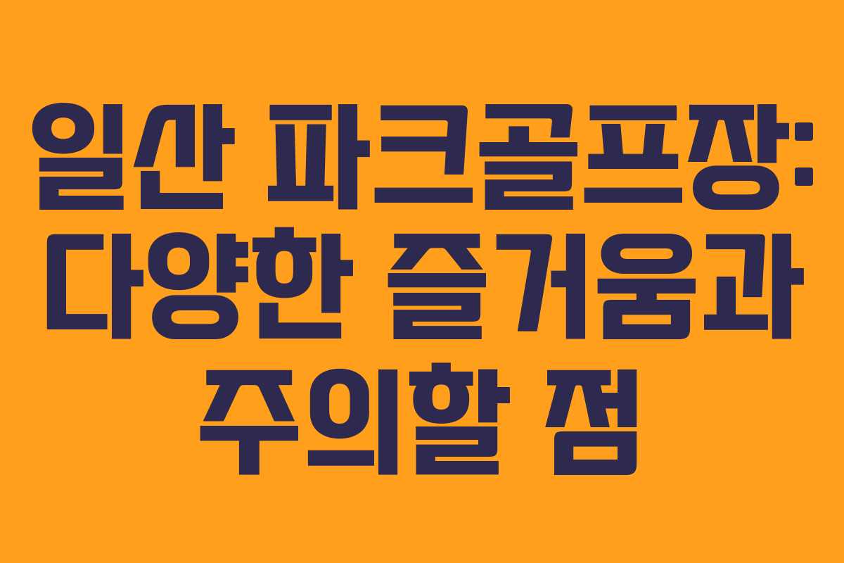 일산 파크골프장: 다양한 즐거움과 주의할 점