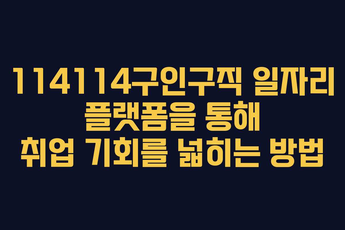 114114구인구직 일자리 플랫폼을 통해 취업 기회를 넓히는 방법