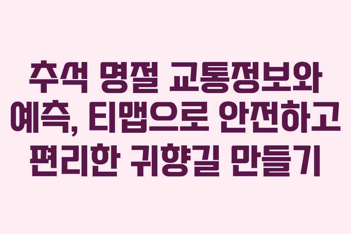 추석 명절 교통정보와 예측, 티맵으로 안전하고 편리한 귀향길 만들기