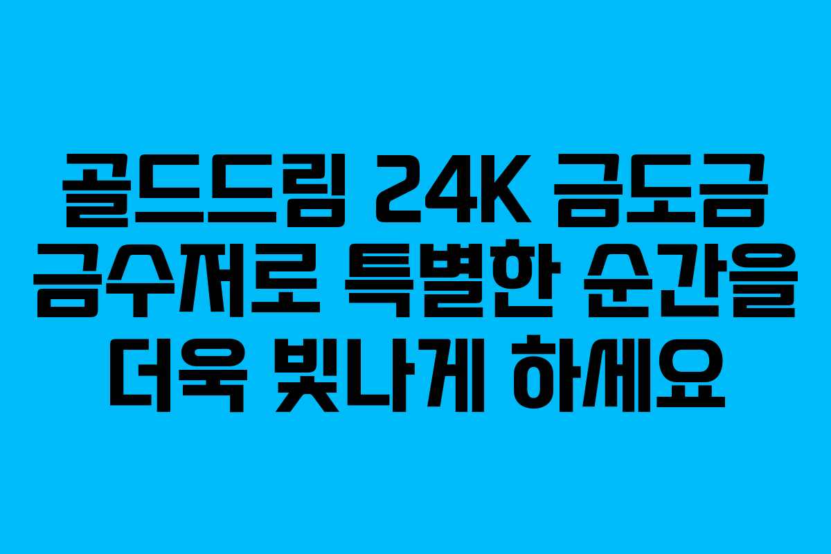 골드드림 24K 금도금 금수저로 특별한 순간을 더욱 빛나게 하세요