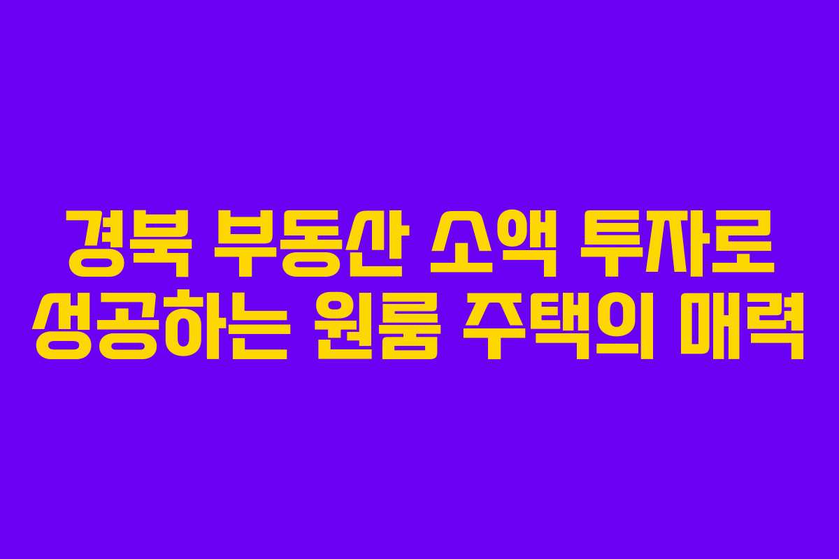 경북 부동산 소액 투자로 성공하는 원룸 주택의 매력