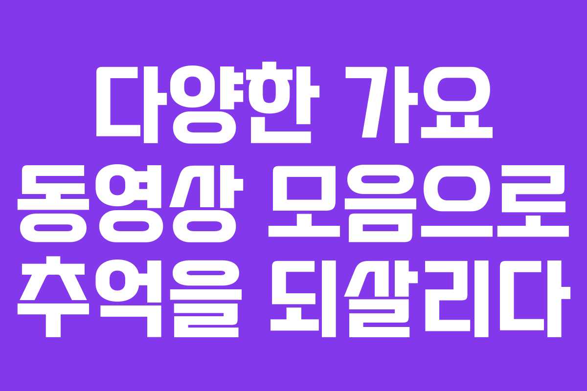 다양한 가요 동영상 모음으로 추억을 되살리다