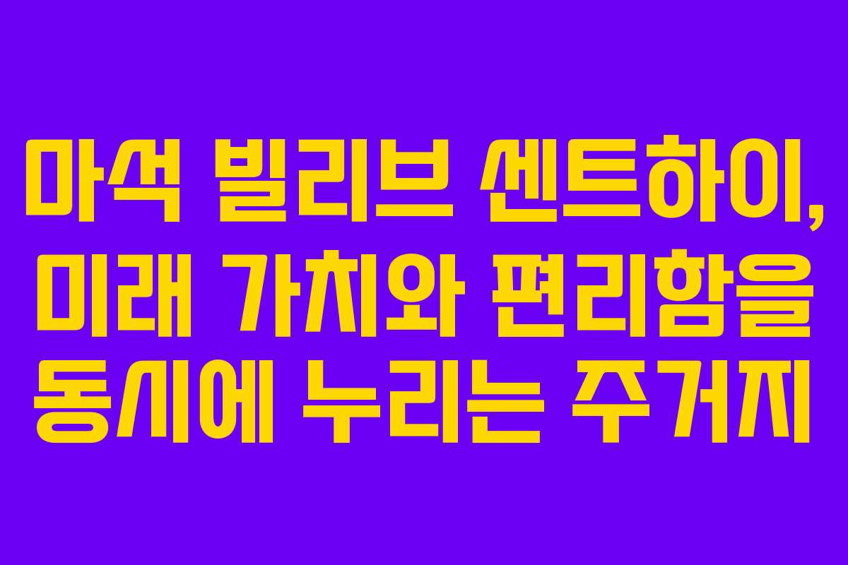 마석 빌리브 센트하이, 미래 가치와 편리함을 동시에 누리는 주거지