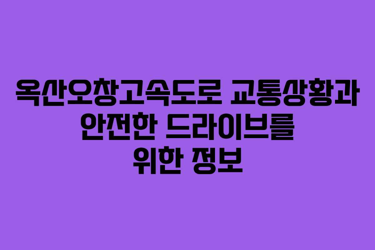 옥산오창고속도로 교통상황과 안전한 드라이브를 위한 정보