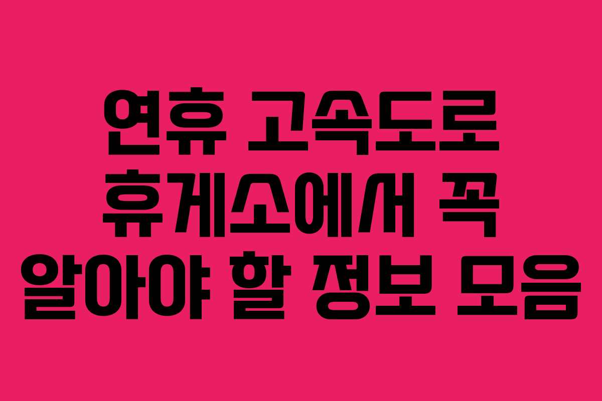 연휴 고속도로 휴게소에서 꼭 알아야 할 정보 모음