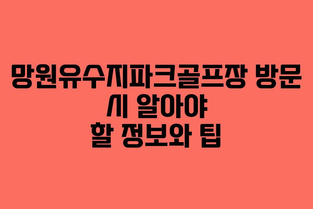 망원유수지파크골프장 방문 시 알아야 할 정보와 팁