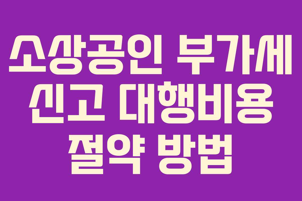 소상공인 부가세 신고 대행비용 절약 방법
