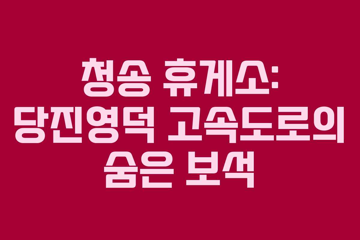 청송 휴게소: 당진영덕 고속도로의 숨은 보석